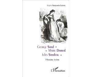 George Sand - Marie Dorval - Jules Sandeau Histoire intime - Brigitte Rastoueix-Guinot - L'harmattan - broché - Biographie