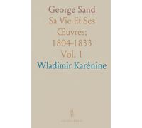 George Sand: Sa Vie Et Ses Œuvres; 1804-1833