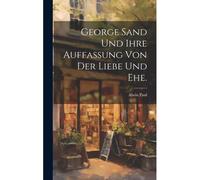 George Sand Und Ihre Auffassung Von Der Liebe Und Ehe.