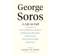 George Soros: A Life in Full: Survivor, Billionaire, Speculator, Philanthropist, Philosopher, Political Activist, Nemesis of the Far Right, Global Citizen