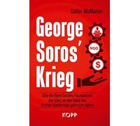 George Soros' Krieg: Wie die Open Society Foundations die Welt an den Rand des Dritten Weltkriegs gebracht haben
