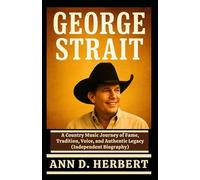 GEORGE STRAIT: A Country Music Journey of Fame, Tradition, Voice, and Authentic Legacy (Independent Biography)
