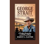 George Strait: The Lone Star Legend: A Cowboy’s Journey from the Ranch to the Record Books
