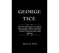 George Tice: The Life And Legacy Of A Master Photographer: Black-And-White Visions Of Paterson And Urban America