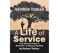 George Tobias A Life of Service From Stretcher-bearer in World War 1 to Bishop of Namibia