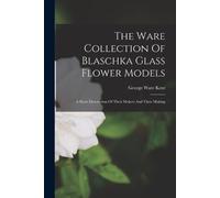 George Ware Kent The Ware Collection Of Blaschka Glass Flower Models (Poche)