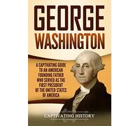 George Washington: A Captivating Guide to an American Founding Father Who Served as the First President of the United States of America