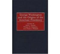 George Washington and the Origins of the American Presidency