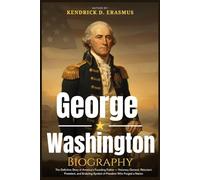 George Washington Biography: The Definitive Story of America’s Founding Father - Visionary General, Reluctant President, and Enduring Symbol of Freedom Who Forged a Nation
