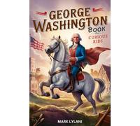 George Washington Book for Curious Kids: Explore the Captivating Life and Lasting Legacy of America's First President