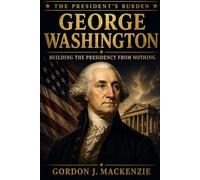 George Washington: Building the Presidency from Nothing