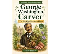 George Washington Carver: The Boy Who Listened to Plants: A1 Biography Reader for English Learners About Kindness, Plants, Hard Work, and Invention