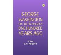 George Washington or, Life in America One Hundred Years Ago.