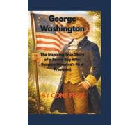 George Washington: The Inspiring True Story of a Brave Boy Who Became America’s First President
