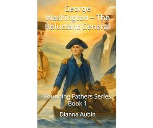 George Washington - The Reluctant General: Founding Fathers Series Book 1