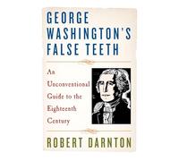 George Washington's False Teeth: An Unconventional Guide to the Eighteenth Century