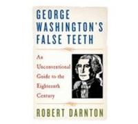 George Washington's False Teeth: An Unconventional Guide to the Eighteenth Century Darnton, Robert (Auteur)