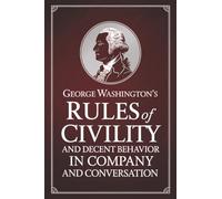 George Washington's Rules of Civility and Decent Behavior in Company and Conversation