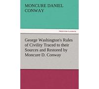 George Washington's Rules Of Civility Traced To Their Sources And Restored By Moncure D. Conway