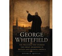 George Whitefield: The Preacher Who Sparked the Great Awakening in Britain and Colonial America