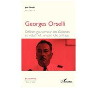 Georges Orselli - Officier, Gouverneur Des Colonies, Industriel : Un Patriote Critique