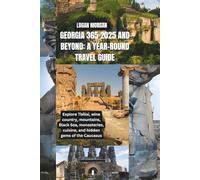 Georgia 365 2025 and Beyond: A Year-Round Travel Guide: Explore Tbilisi, wine country, mountains, Black Sea, monasteries, cuisine, and hidden gems of the Caucasus