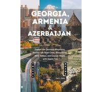 Georgia, Armenia and Azerbaijan Travel Guide 2025 - 2026: Explore the Caucasus Mountains, Ancient Silk Road Cities, Monasteries, Wine Valleys, and Caspian Shores with Expert Tips