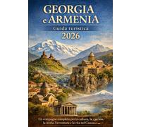 Georgia e Armenia Guida turistica 2026: Un compagno completo per la cultura, la cucina, la storia, l'avventura e la vita nel Caucaso