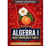 Georgia Milestones Algebra I Made Ridiculously Simple: Comprehensive Practice, Challenging Exercises, and Strategic Guidance for Complete Test-Day Confidence