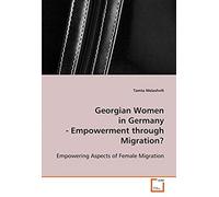 Georgian Women In Germany - Empowerment Through Migration?: Empowering Aspects Of Female Migration