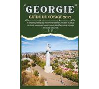 GÉORGIE GUIDE DE VOYAGE 2027 - Conseils pratiques, recommandations locales et tout ce dont vous avez besoin pour planifier vo- tre voyage en toute sécurité