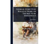 Georgie. Story VI of Rollo at Work, or The way to be Industrious