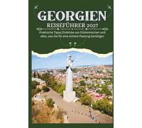 GEORGIEN REISEFÜHRER 2027 - Praktische Tipps, Einblicke von Einheimischen und alles, was Sie für eine sichere Planung benötigen