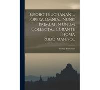 Georgii Buchanani... Opera Omnia... Nunc Primum In Unum Collecta... Curante Thoma Ruddimanno...