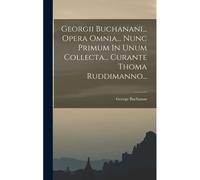 Georgii Buchanani... Opera Omnia... Nunc Primum In Unum Collecta... Curante Thoma Ruddimanno...