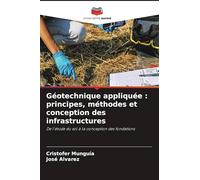 Géotechnique appliquée : principes, méthodes et conception des infrastructures: De l'étude du sol à la conception des fondations