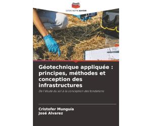 Géotechnique appliquée : principes, méthodes et conception des infrastructures: De l'étude du sol à la conception des fondations