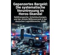 Gepanzertes Bargeld: Die systematische Veruntreuung im Heros-Skandal: Geldtransporter, Scheinbuchungen, und der dreiste Millionenraub in der deutschen Logistikbranche, 2006
