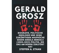 GERALD GROSZ: Biografie, politische Ideologie und seine zukünftigen Ansprüche gegen Angela Merkels (2005-2021) Politik, die uns am Boden zerstört hat