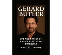 GERARD BUTLER: Life And Career Of A Movie Hollywood Superstar Biography