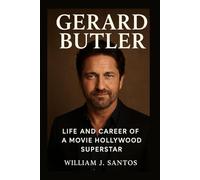 GERARD BUTLER: Life And Career Of A Movie Hollywood Superstar Biography