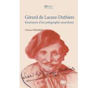 Gerard De Lacaze-Duthiers : Itineraires D Un Polygraphe Anarchiste