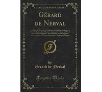 Gérard de Nerval: Les Filles du Feu: Sylvie, Angélique; La Bohème Galante: La Main Enchantée; Les Illuminés: Cagliostro; Voyage en Orient: Les Femmes du Caire, Constantinople; Aurélia; Poésies: Les...