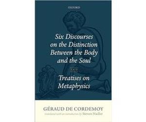 Geraud de Cordemoy Six Discourses on the Distinction between the Body and the Soul - Nadler Steven University of WisconsinMadison - Oxford University Pres Nadler Steven University of WisconsinMadisonN