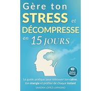 Gère ton stress et décompresse en 15 jours: Le guide pratique pour retrouver la sérénité