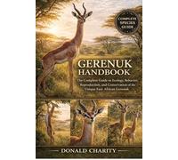 GERENUK HANDBOOK: The Complete Guide to Ecology, Behavior, Reproduction, and Conservation of the Unique East African Gerenuk.