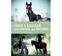 Gérer & Éduquer Son Cheval Au Naturel - Pour Une Pratique Équestre Heureuse