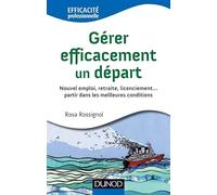 Gérer efficacement un départ - Nouvel emploi, retraite, licenciement: Nouvel emploi, retraite, licenciement... partir dans les meilleures conditions