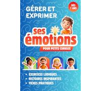 GÉRER ET EXPRIMER SES ÉMOTIONS DÈS 7 ANS: Livre Enfant pour Découvrir et Comprendre les Émotions pour les Petits Curieux, grâce à des Histoires ... Ludiques pour Apaiser les Émotions Fortes.