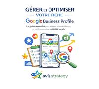 Gérer et optimiser votre fiche Google Business Profile: Le guide complet pour attirer plus de clients et renforcer votre visibilité locale